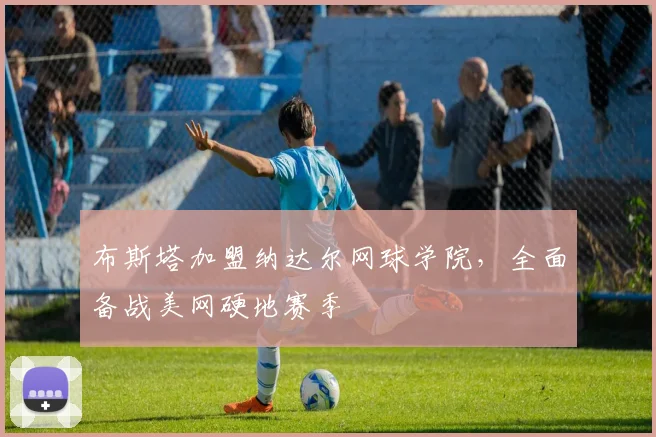 布斯塔加盟纳达尔网球学院,全面备战美网硬地赛季