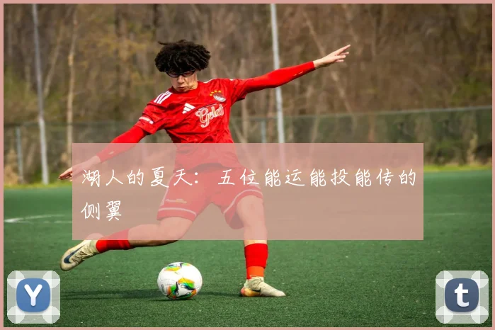 湖人的夏天：五位能运能投能传的侧翼